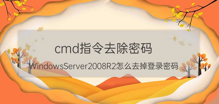 cmd指令去除密码 WindowsServer2008R2怎么去掉登录密码？